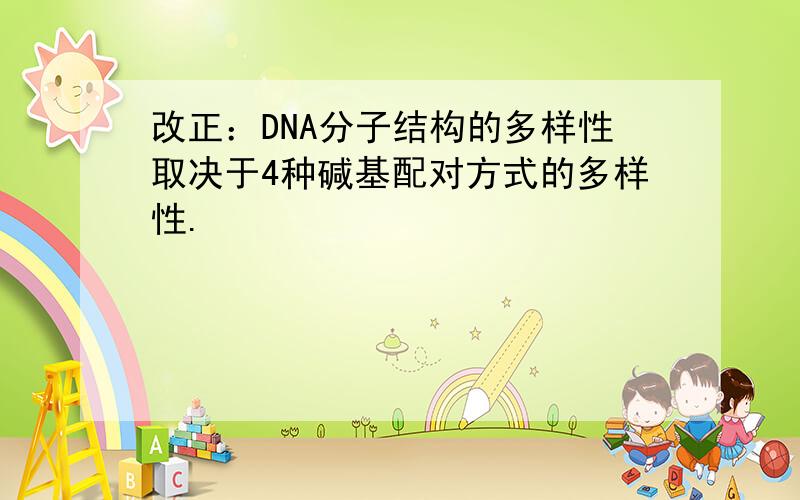 改正：DNA分子结构的多样性取决于4种碱基配对方式的多样性.