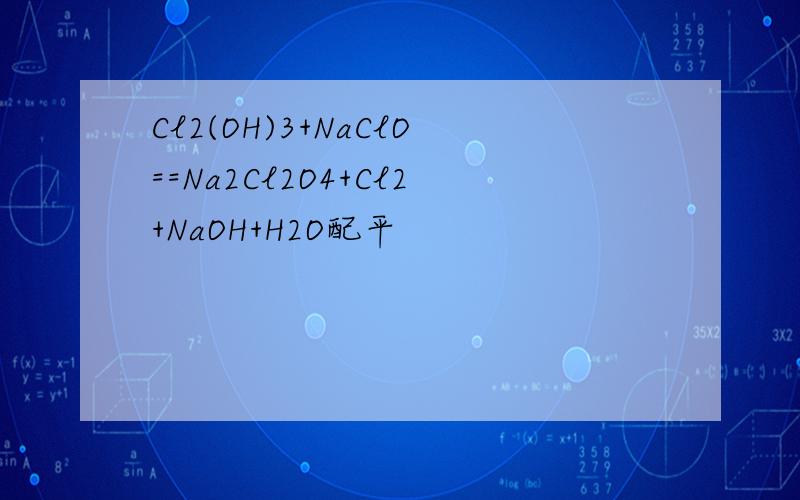 Cl2(OH)3+NaClO==Na2Cl2O4+Cl2+NaOH+H2O配平