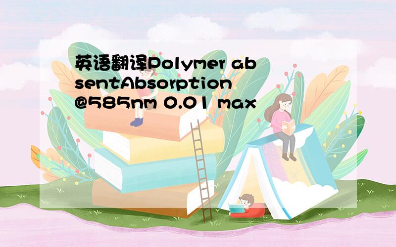 英语翻译Polymer absentAbsorption@585nm 0.01 max