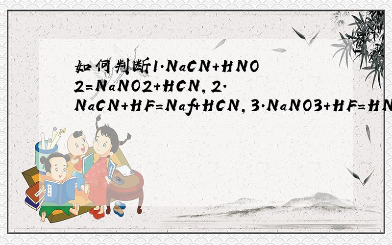 如何判断1.NaCN+HNO2=NaNO2+HCN,2.NaCN+HF=Naf+HCN,3.NaNO3+HF=HNO2+NaF,中HF,HNO3,HCN的酸性强弱如何判断1.NaCN+HNO2=NaNO2+HCN,2.NaCN+HF=Naf+HCN,3.NaNO3+HF=HNO2+NaF,中HF,HNO3,HCN的酸性强弱