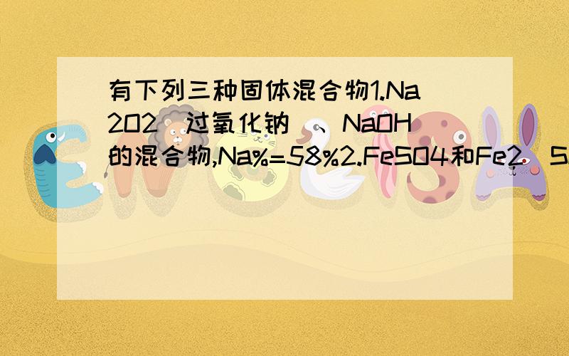有下列三种固体混合物1.Na2O2（过氧化钠）、NaOH的混合物,Na%=58%2.FeSO4和Fe2(SO4)3（硫酸铁）的混合物,Fe%=31%3.Na2S、NaSO3（亚硫酸钠）和Na2SO4（硫酸钠）的混合物,S%=25%计算每一组含氧元素质量分数