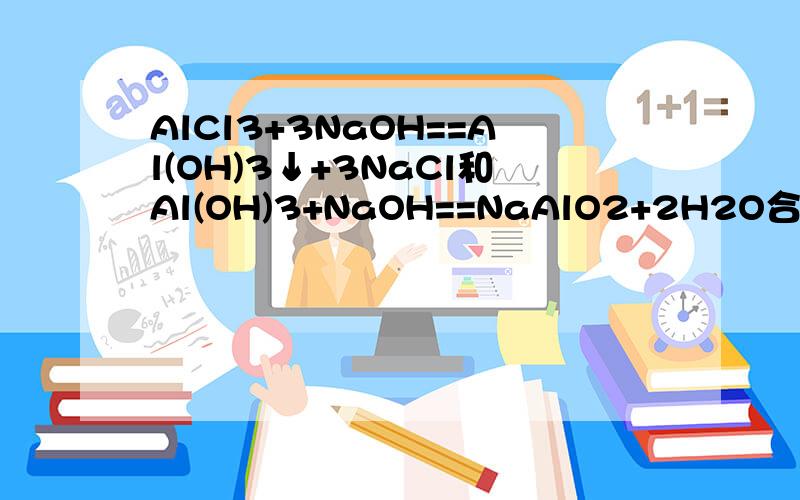 AlCl3+3NaOH==Al(OH)3↓+3NaCl和Al(OH)3+NaOH==NaAlO2+2H2O合并怎样得到一个总反应式?