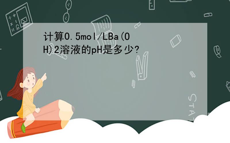 计算0.5mol/LBa(OH)2溶液的pH是多少?