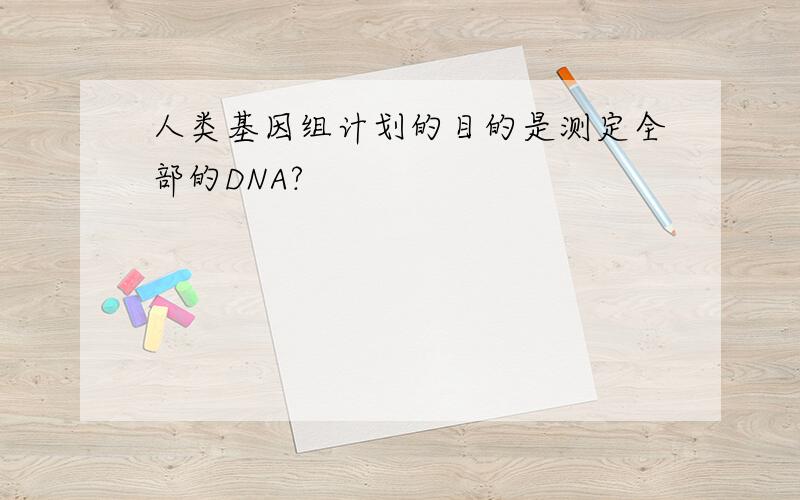 人类基因组计划的目的是测定全部的DNA?