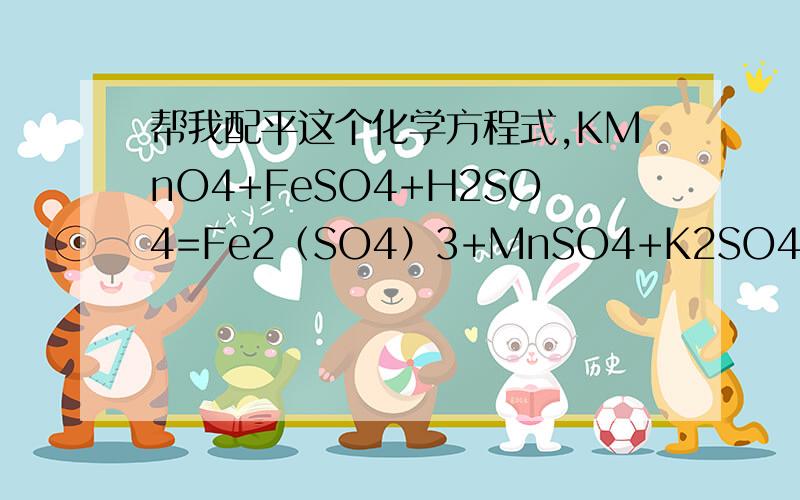 帮我配平这个化学方程式,KMnO4+FeSO4+H2SO4=Fe2（SO4）3+MnSO4+K2SO4+H2O