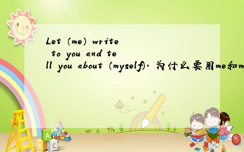 Let （me） write to you and tell you about （myself）. 为什么要用me和myself?
