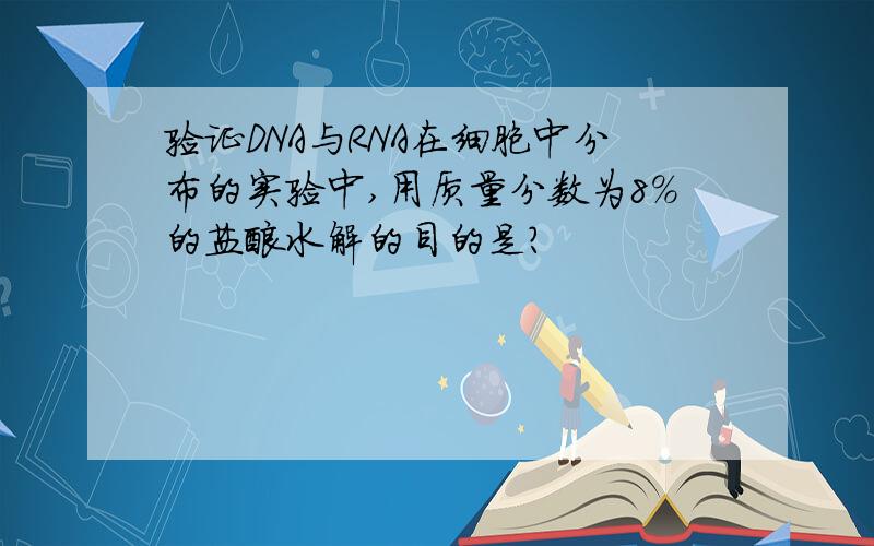 验证DNA与RNA在细胞中分布的实验中,用质量分数为8%的盐酸水解的目的是?
