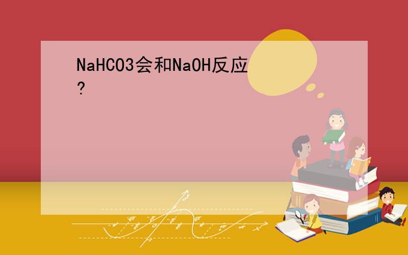 NaHCO3会和NaOH反应?