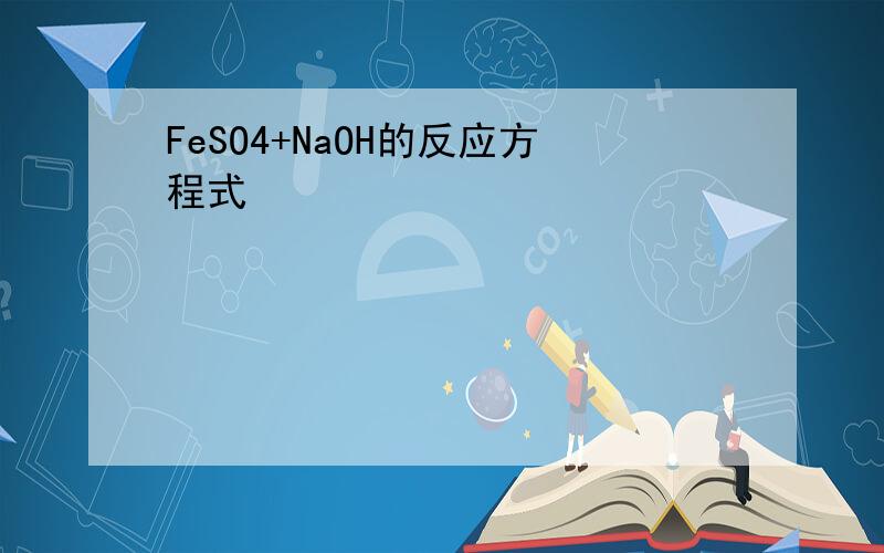 FeSO4+NaOH的反应方程式