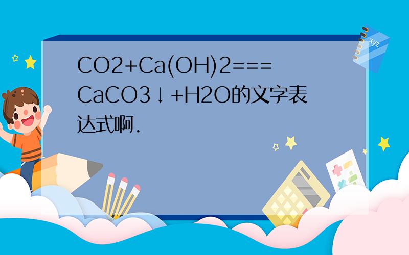 CO2+Ca(OH)2===CaCO3↓+H2O的文字表达式啊.