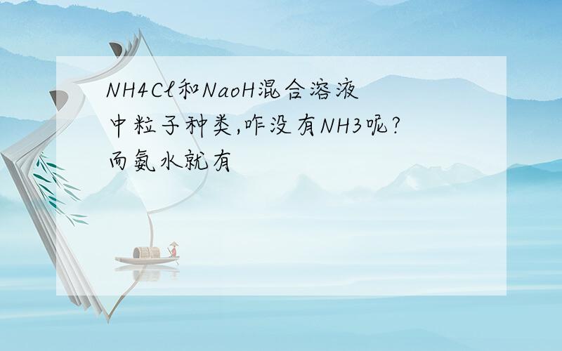 NH4Cl和NaoH混合溶液中粒子种类,咋没有NH3呢?而氨水就有