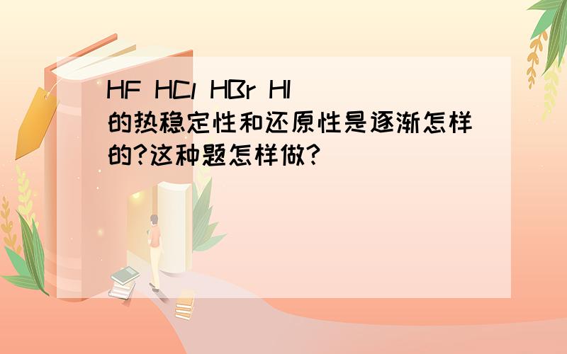 HF HCl HBr HI 的热稳定性和还原性是逐渐怎样的?这种题怎样做?