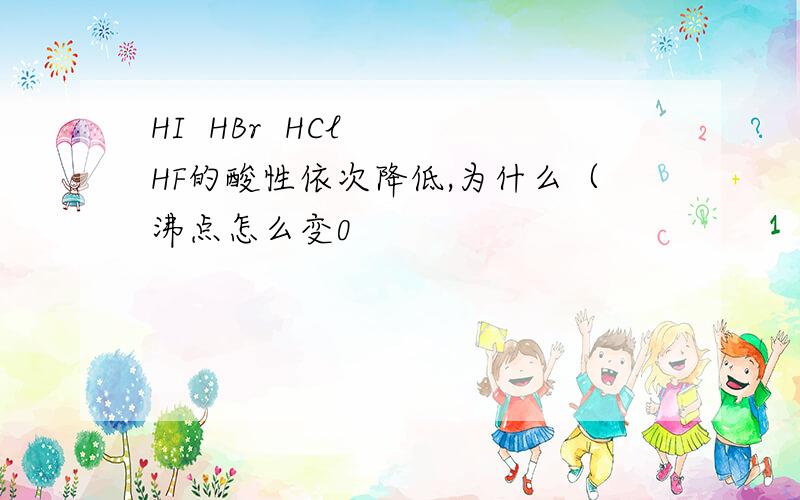 HI  HBr  HCl  HF的酸性依次降低,为什么（沸点怎么变0