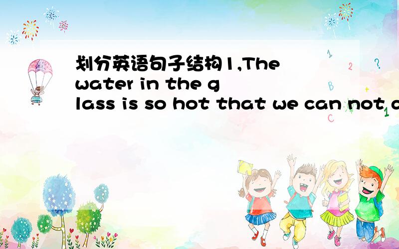 划分英语句子结构1,The water in the glass is so hot that we can not drink it.2,He is so tired that he can not go any farther.3,He did not go to school because he was ill.3,Lili is as tall as me.4,He is tall then me.5,If it does not rain tomorr