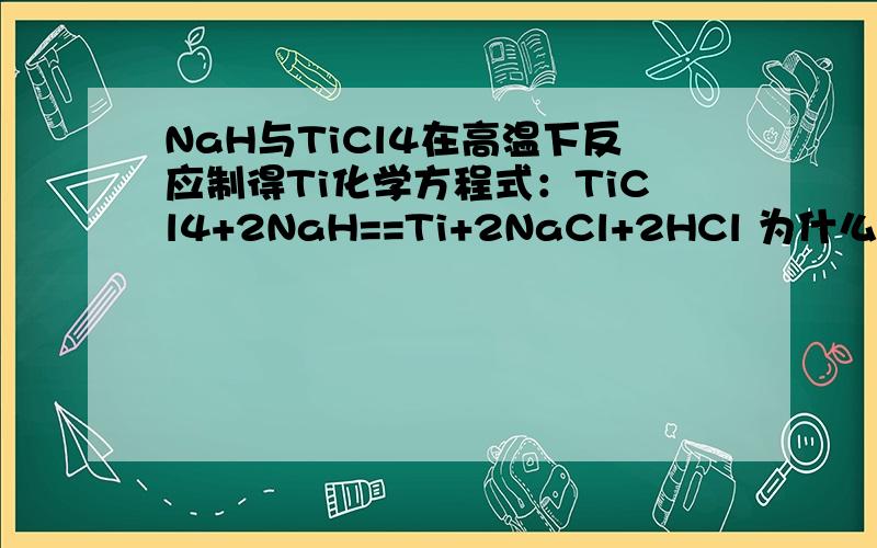 NaH与TiCl4在高温下反应制得Ti化学方程式：TiCl4+2NaH==Ti+2NaCl+2HCl 为什么不是生成氢气?