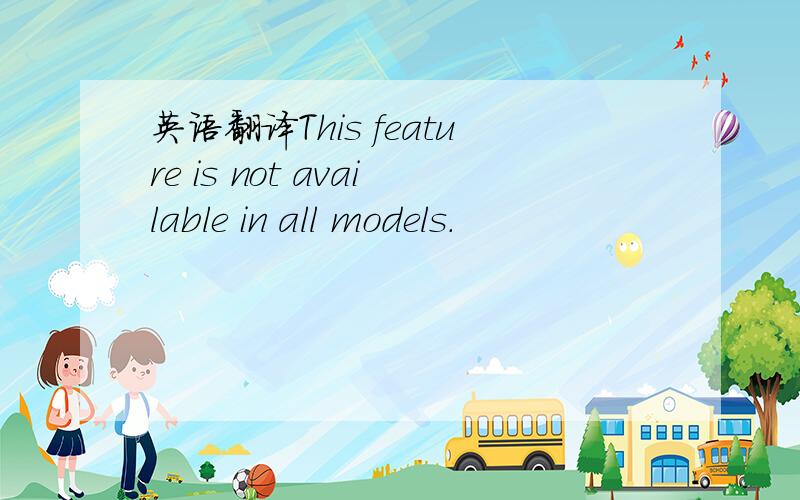 英语翻译This feature is not available in all models.