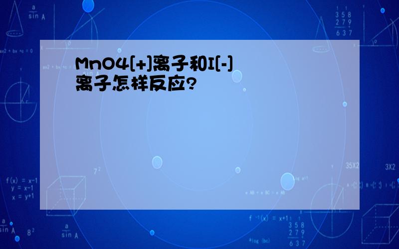 MnO4[+]离子和I[-]离子怎样反应?