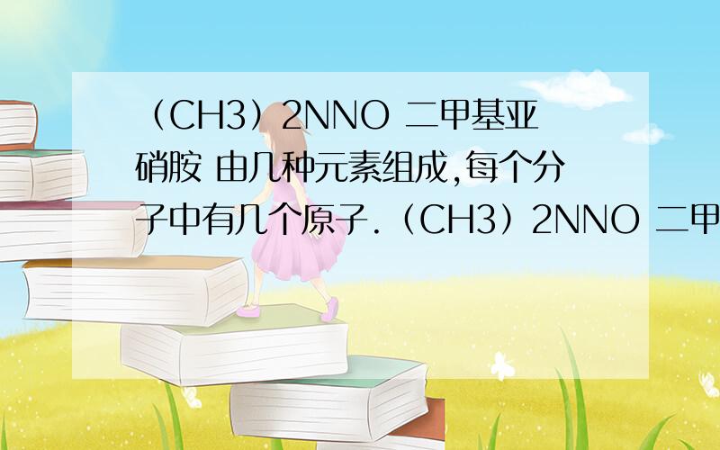 （CH3）2NNO 二甲基亚硝胺 由几种元素组成,每个分子中有几个原子.（CH3）2NNO 二甲基亚硝胺 由几种元素组成,每个分子中有几个原子.