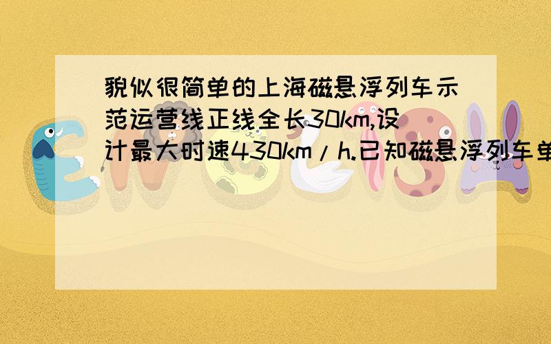 貌似很简单的上海磁悬浮列车示范运营线正线全长30km,设计最大时速430km/h.已知磁悬浮列车单向运行中分加速、匀速、减速3个阶段,加速和减速阶段可以看做是匀变速运动,加速度大小均为1.2m/s