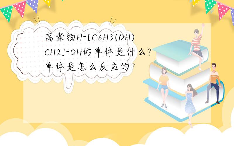 高聚物H-[C6H3(OH)CH2]-OH的单体是什么?单体是怎么反应的?