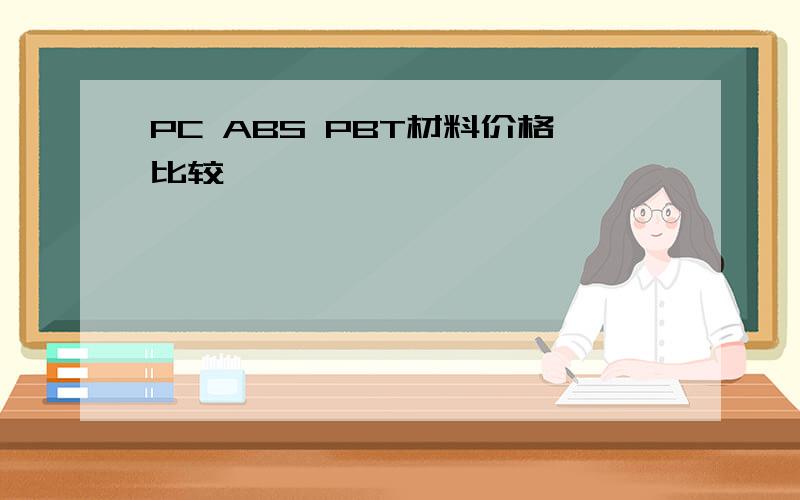 PC ABS PBT材料价格比较