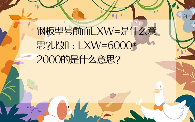 钢板型号前面LXW=是什么意思?比如：LXW=6000*2000的是什么意思?