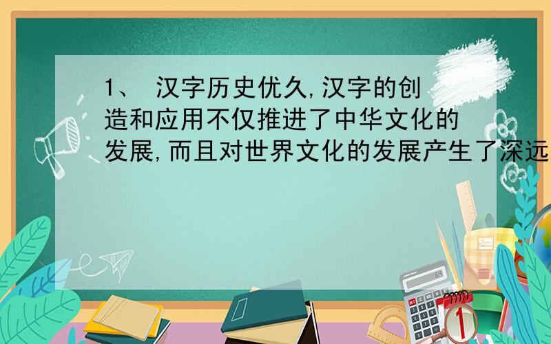 1、 汉字历史优久,汉字的创造和应用不仅推进了中华文化的发展,而且对世界文化的发展产生了深远的映响.不少语言学家都不吃辛苦地探锁着汉字的起源.2、大约在距今六千年的半坡遗址等地
