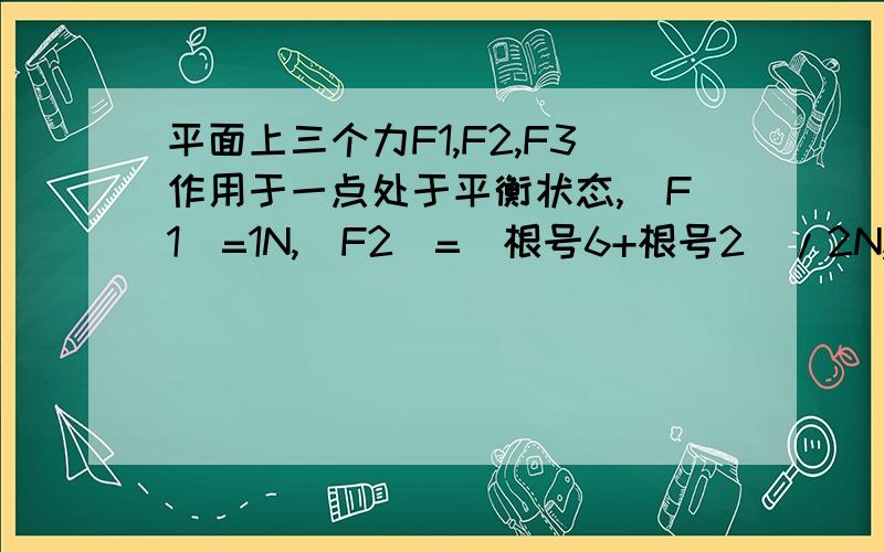 平面上三个力F1,F2,F3作用于一点处于平衡状态,|F1|=1N,|F2|=（根号6+根号2）/2N,F1与F2的夹角为45°,试求|F3|以及F3与F1夹角的大小.看其他人提问的我看不懂呀.cos135°=F1×F1+F2×F2-F3×F3／2×F1×F2就可以