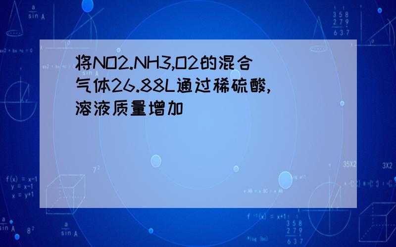 将NO2.NH3,O2的混合气体26.88L通过稀硫酸,溶液质量增加
