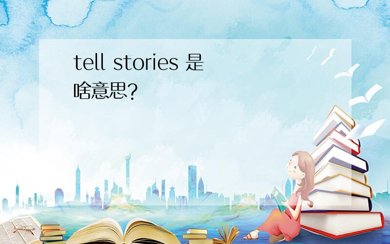 tell stories 是啥意思?