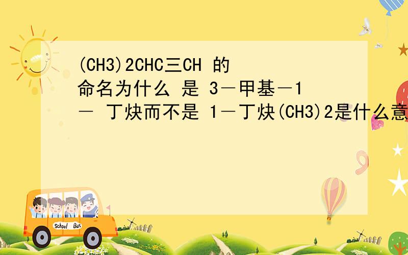(CH3)2CHC三CH 的命名为什么 是 3－甲基－1－ 丁炔而不是 1－丁炔(CH3)2是什么意思,该怎样看?