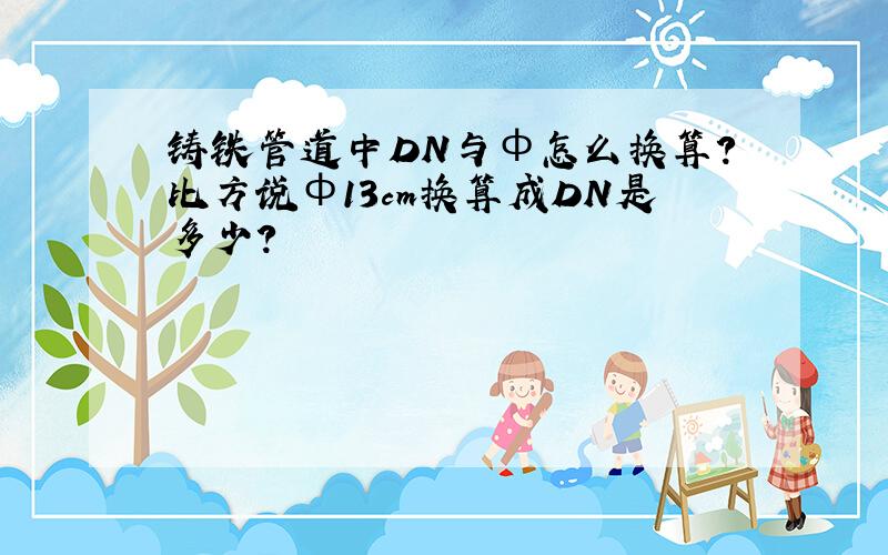 铸铁管道中DN与ф怎么换算?比方说ф13cm换算成DN是多少?