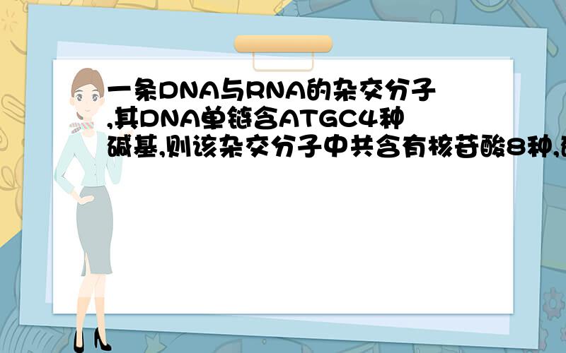 一条DNA与RNA的杂交分子,其DNA单链含ATGC4种碱基,则该杂交分子中共含有核苷酸8种,碱基5种；在非人为控制条件下,该杂交分子一定是在转录的过程中形成的.