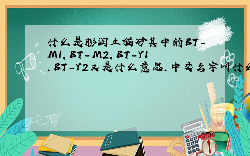 什么是膨润土猫砂其中的BT-M1,BT-M2,BT-Y1,BT-Y2又是什么意思,中文名字叫什么