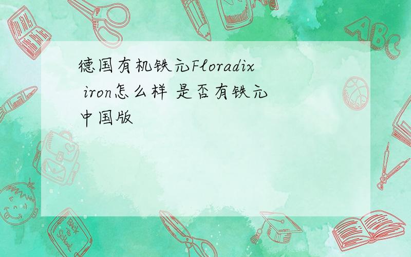 德国有机铁元Floradix iron怎么样 是否有铁元中国版