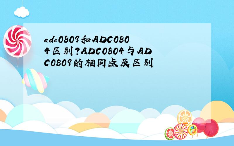 adc0809和ADC0804区别?ADC0804与ADC0809的相同点及区别