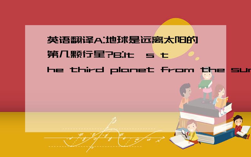 英语翻译A:地球是远离太阳的第几颗行星?B:It's the third planet from the sun.