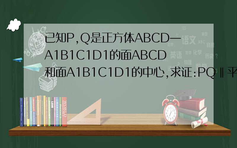 已知P,Q是正方体ABCD—A1B1C1D1的面ABCD和面A1B1C1D1的中心,求证:PQ‖平面ADD1A1