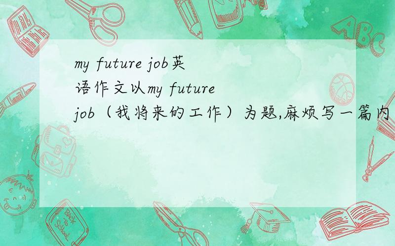my future job英语作文以my future job（我将来的工作）为题,麻烦写一篇内容为：”我将来是老师“的内容写,将来时写,如果达到所有要求,再加十分　3Q