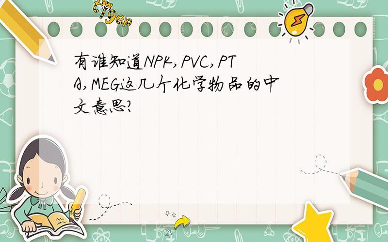 有谁知道NPK,PVC,PTA,MEG这几个化学物品的中文意思?