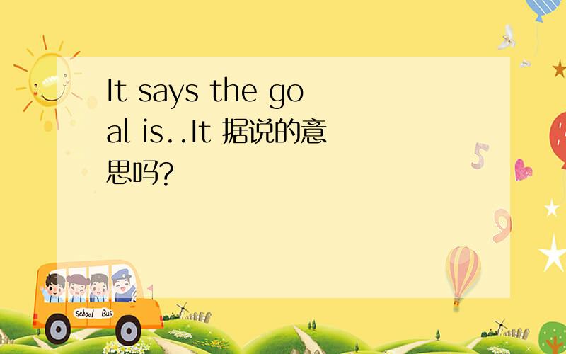 It says the goal is..It 据说的意思吗?