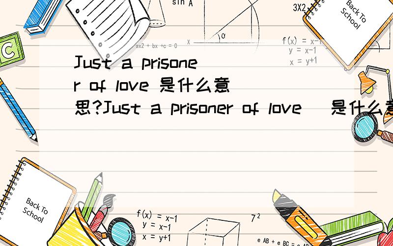 Just a prisoner of love 是什么意思?Just a prisoner of love   是什么意思?