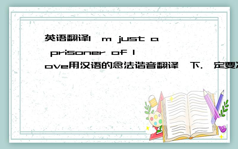 英语翻译I'm just a prisoner of love用汉语的念法谐音翻译一下.一定要准确阿