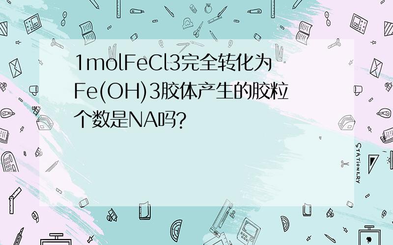 1molFeCl3完全转化为Fe(OH)3胶体产生的胶粒个数是NA吗?