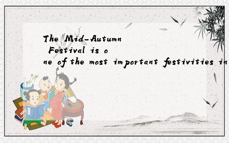 The Mid-Autumn Festival is one of the most important festivities in China,According to Chinese lunThe Mid-Autumn Festival is one of the most important festivities in China,According to Chinese lunar calendar,the 15th day of the 8th month is the exact