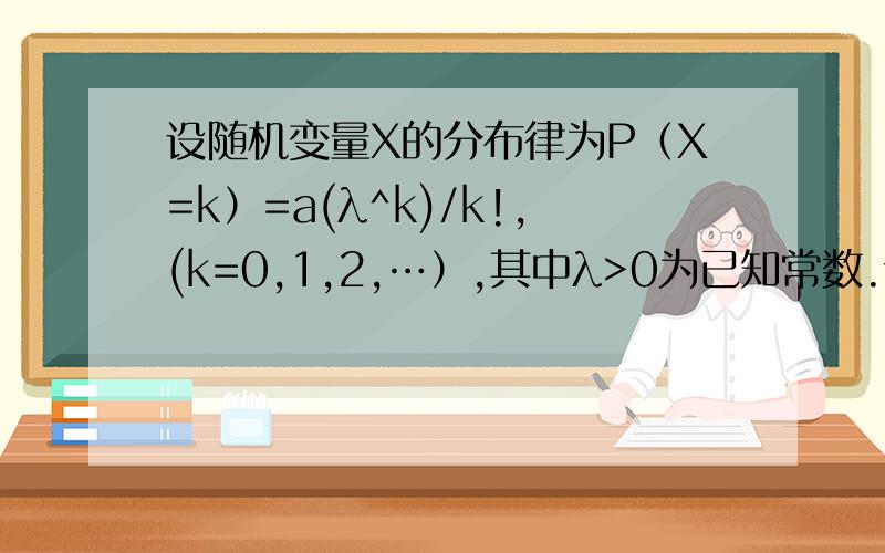 设随机变量X的分布律为P（X=k）=a(λ^k)/k!,(k=0,1,2,…）,其中λ>0为已知常数.试确定常数a.