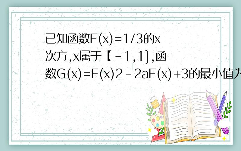 已知函数F(x)=1/3的x次方,x属于【-1,1],函数G(x)=F(x)2-2aF(x)+3的最小值为H(a)求h(a),我算的是分3种情况的3个表达式,但是我很多同学算的都是-6,为啥?