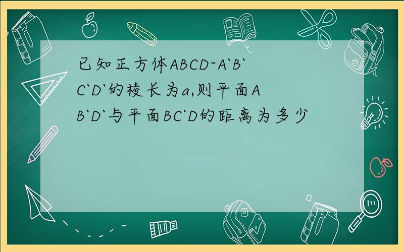 已知正方体ABCD-A`B`C`D`的棱长为a,则平面AB`D`与平面BC`D的距离为多少