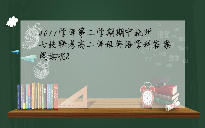 2011学年第二学期期中杭州七校联考高二年级英语学科答案阅读呢？