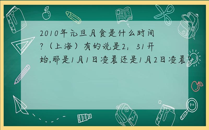 2010年元旦月食是什么时间?（上海）有的说是2：51开始,那是1月1日凌晨还是1月2日凌晨?